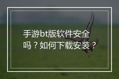 手游bt版软件安全吗?如何下载安装?