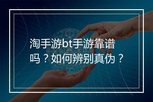 淘手游bt手游靠谱吗？如何辨别真伪？