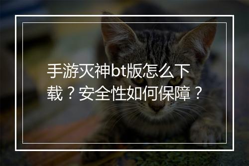 手游灭神bt版怎么下载？安全性如何保障？