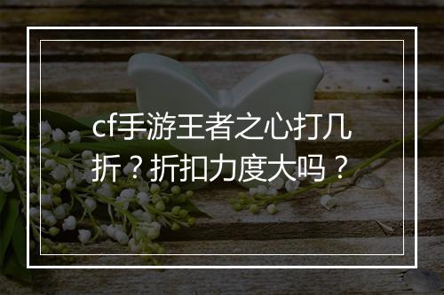 cf手游王者之心打几折?折扣力度大吗?