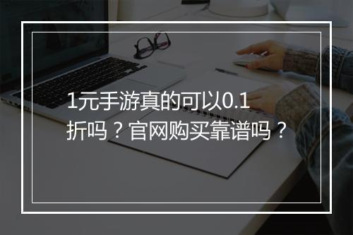 1元手游真的可以0.1折吗？官网购买靠谱吗？