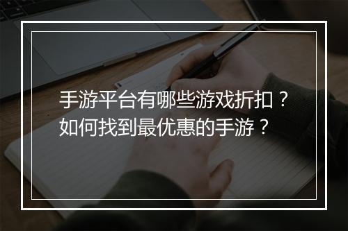 手游平台有哪些游戏折扣？如何找到最优惠的手游？