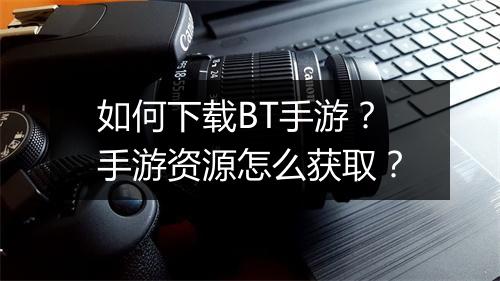 如何下载BT手游？手游资源怎么获取？