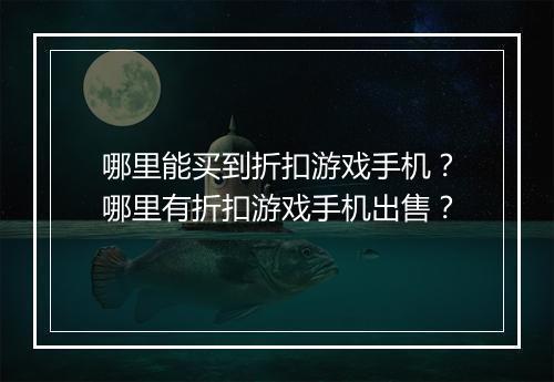 哪里能买到折扣游戏手机？哪里有折扣游戏手机出售？