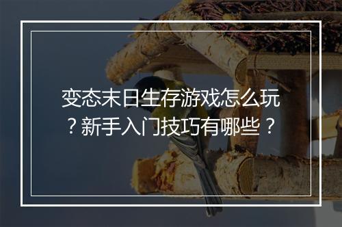 变态末日生存游戏怎么玩？新手入门技巧有哪些？