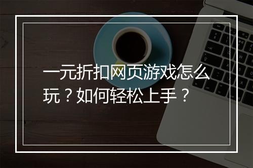 一元折扣网页游戏怎么玩?如何轻松上手?