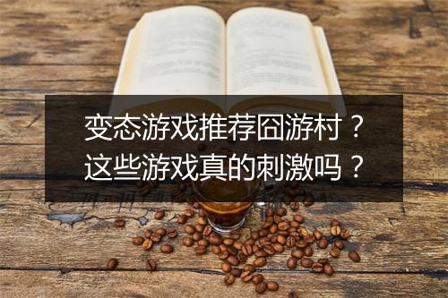 变态游戏推荐囧游村？这些游戏真的刺激吗？