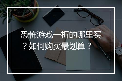 恐怖游戏一折的哪里买?如何购买最划算?