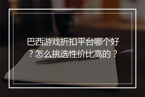 巴西游戏折扣平台哪个好?怎么挑选性价比高的?