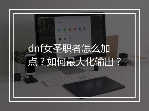 dnf女圣职者怎么加点？如何最大化输出？