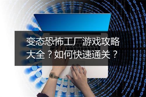 变态恐怖工厂游戏攻略大全？如何快速通关？