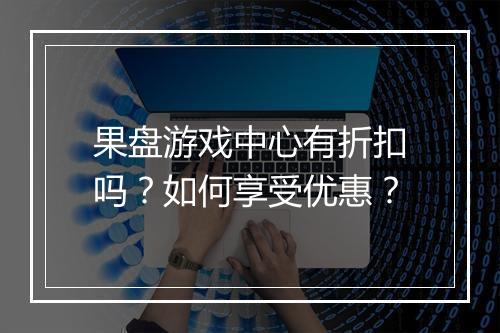 果盘游戏中心有折扣吗？如何享受优惠？