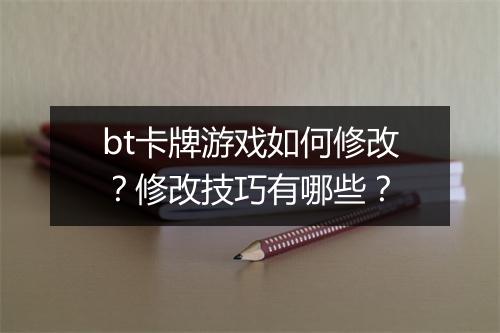 bt卡牌游戏如何修改？修改技巧有哪些？