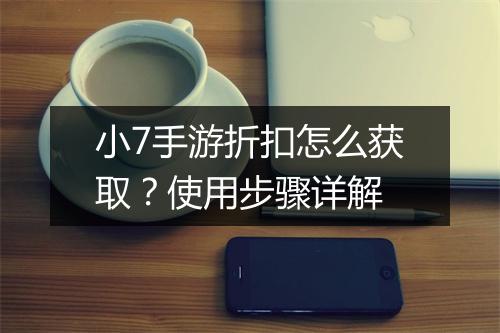 小7手游折扣怎么获取?使用步骤详解
