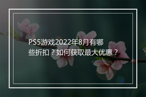 PS5游戏2022年8月有哪些折扣？如何获取最大优惠？