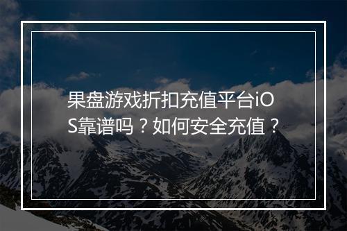 果盘游戏折扣充值平台iOS靠谱吗？如何安全充值？