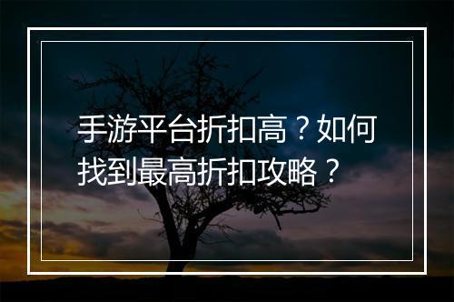 手游平台折扣高？如何找到最高折扣攻略？