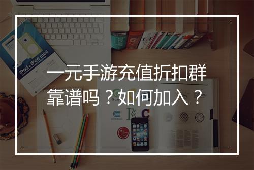 一元手游充值折扣群靠谱吗？如何加入？