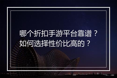 哪个折扣手游平台靠谱?如何选择性价比高的?