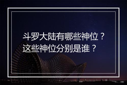 斗罗大陆有哪些神位？这些神位分别是谁？