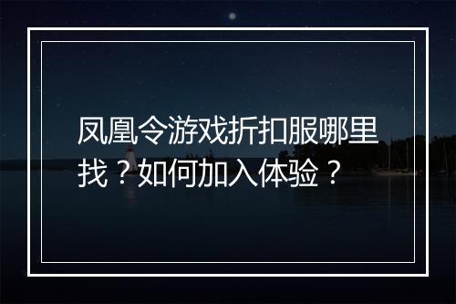 凤凰令游戏折扣服哪里找？如何加入体验？