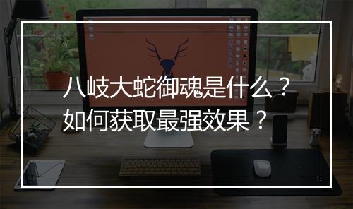 八岐大蛇御魂是什么？如何获取最强效果？