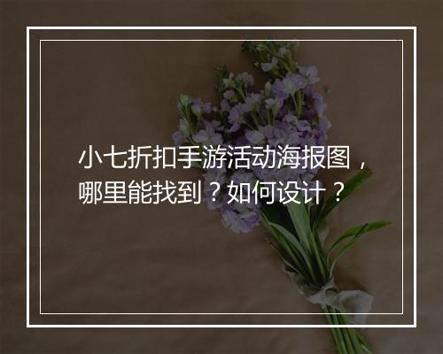 小七折扣手游活动海报图,哪里能找到?如何设计?