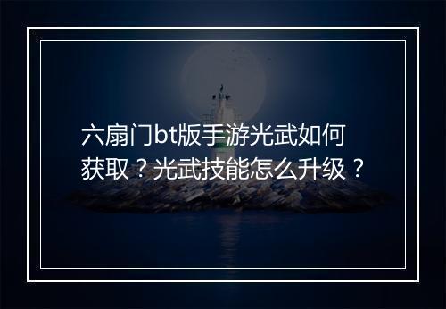六扇门bt版手游光武如何获取？光武技能怎么升级？