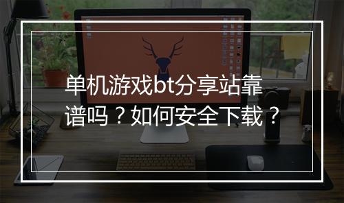 单机游戏bt分享站靠谱吗？如何安全下载？
