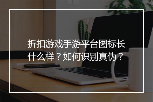 折扣游戏手游平台图标长什么样？如何识别真伪？