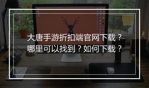 大唐手游折扣端官网下载?哪里可以找到?如何下载?