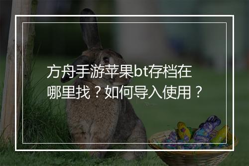 方舟手游苹果bt存档在哪里找？如何导入使用？