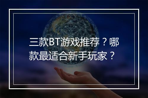 三款BT游戏推荐？哪款最适合新手玩家？