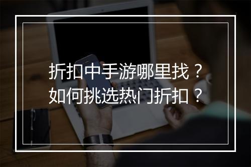折扣中手游哪里找？如何挑选热门折扣？