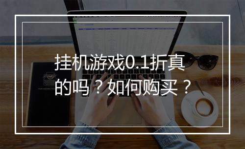 挂机游戏0.1折真的吗？如何购买？