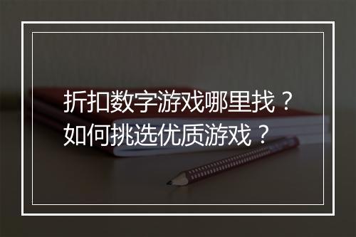 折扣数字游戏哪里找？如何挑选优质游戏？