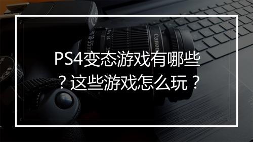 PS4变态游戏有哪些？这些游戏怎么玩？