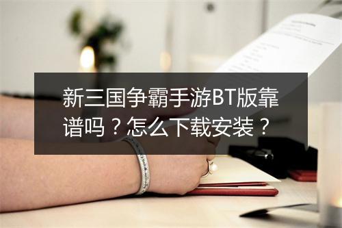 新三国争霸手游BT版靠谱吗？怎么下载安装？