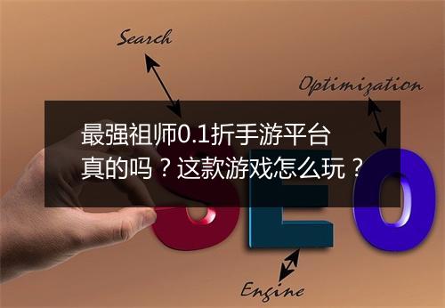 最强祖师0.1折手游平台真的吗?这款游戏怎么玩?
