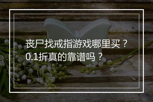 丧尸找戒指游戏哪里买?0.1折真的靠谱吗?