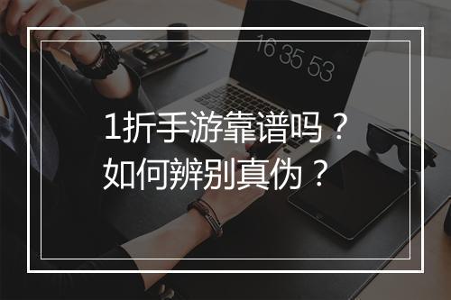 1折手游靠谱吗?如何辨别真伪?
