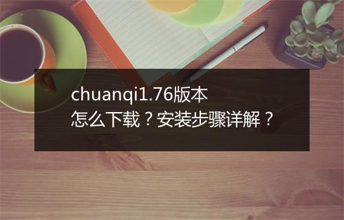chuanqi1.76版本怎么下载？安装步骤详解？
