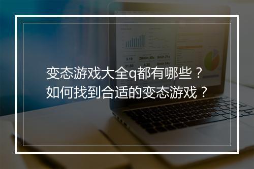 变态游戏大全q都有哪些？如何找到合适的变态游戏？