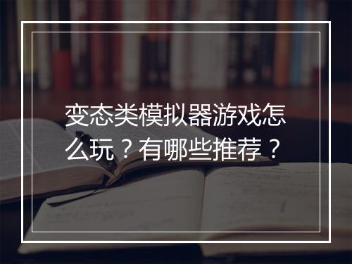 变态类模拟器游戏怎么玩?有哪些推荐?