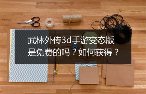 武林外传3d手游变态版是免费的吗？如何获得？