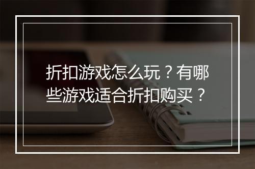折扣游戏怎么玩？有哪些游戏适合折扣购买？