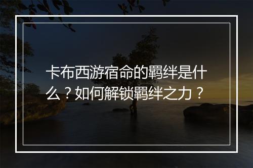 卡布西游宿命的羁绊是什么？如何解锁羁绊之力？