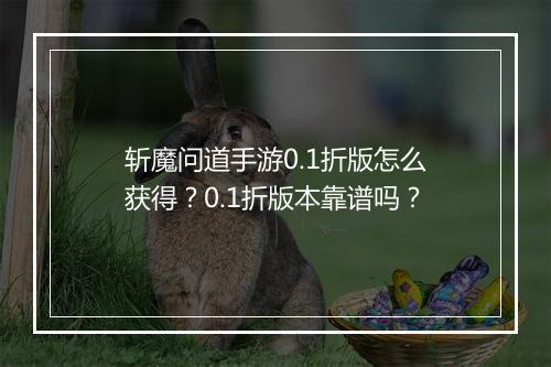 斩魔问道手游0.1折版怎么获得？0.1折版本靠谱吗？