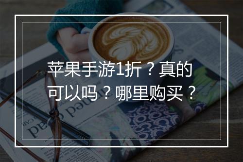 苹果手游1折?真的可以吗?哪里购买?
