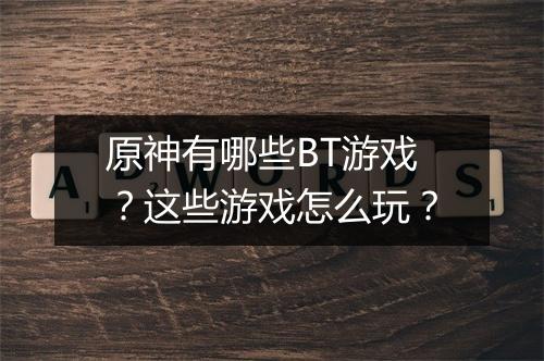 原神有哪些BT游戏？这些游戏怎么玩？